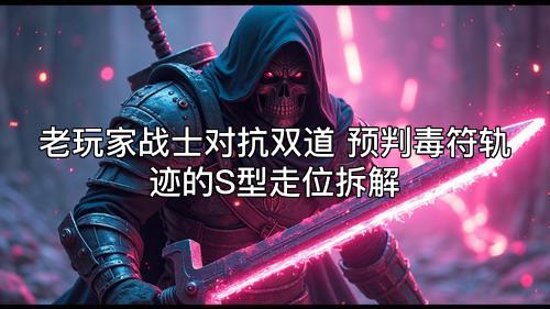老玩家战士对抗双道 预判毒符轨迹的S型走位拆解