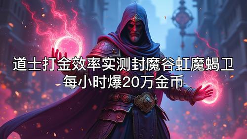 道士打金效率实测封魔谷虹魔蝎卫每小时爆20万金币