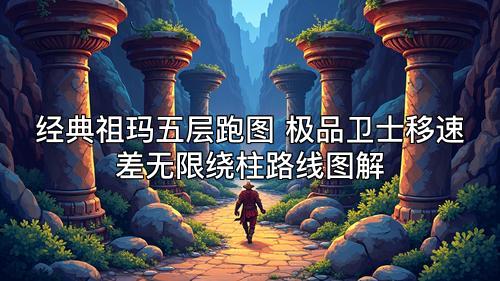 经典祖玛五层跑图 极品卫士移速差无限绕柱路线图解
