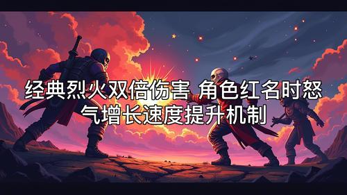经典烈火双倍伤害 角色红名时怒气增长速度提升机制  第1张