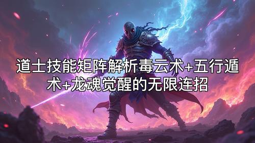 道士技能矩阵解析毒云术+五行遁术+龙魂觉醒的无限连招