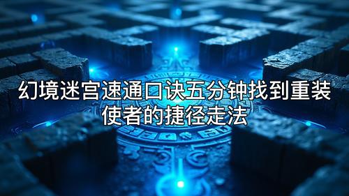 幻境迷宫速通口诀五分钟找到重装使者的捷径走法 幻境迷宫速通口诀五分钟找到重装使者的捷径走法