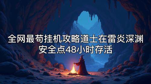 全网最苟挂机攻略道士在雷炎深渊安全点48小时存活