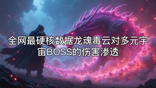全网最硬核数据龙魂毒云对多元宇宙BOSS的伤害渗透 全网最硬核数据龙魂毒云对多元宇宙BOSS的伤害渗透