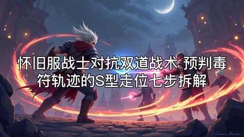 怀旧服战士对抗双道战术 预判毒符轨迹的S型走位七步拆解 怀旧服战士对抗双道战术 预判毒符轨迹的S型走位七步拆解