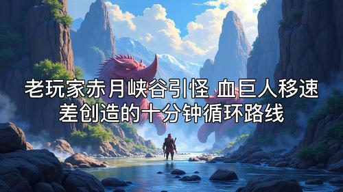 老玩家赤月峡谷引怪 血巨人移速差创造的十分钟循环路线
