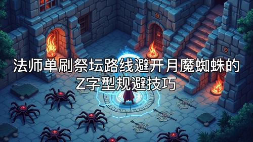法师单刷祭坛路线避开月魔蜘蛛的Z字型规避技巧 法师单刷祭坛路线避开月魔蜘蛛的Z字型规避技巧