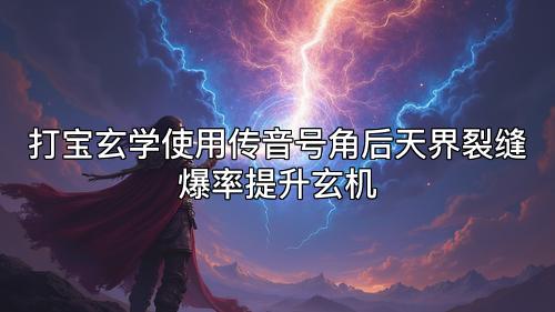 打宝玄学使用传音号角后天界裂缝爆率提升玄机