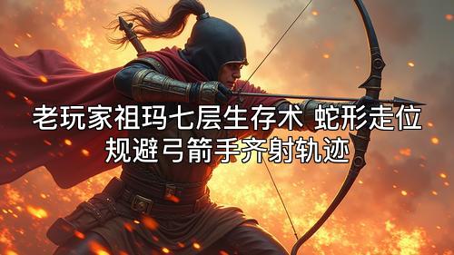 老玩家祖玛七层生存术 蛇形走位规避弓箭手齐射轨迹