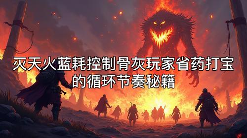 灭天火蓝耗控制骨灰玩家省药打宝的循环节奏秘籍 灭天火蓝耗控制骨灰玩家省药打宝的循环节奏秘籍