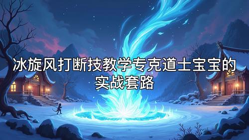 冰旋风打断技教学专克道士宝宝的实战套路