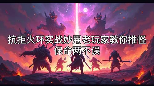 抗拒火环实战妙用老玩家教你推怪保命两不误