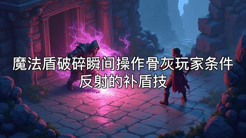 魔法盾破碎瞬间操作骨灰玩家条件反射的补盾技 魔法盾破碎瞬间操作骨灰玩家条件反射的补盾技