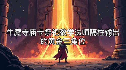 牛魔寺庙卡祭祀教学法师隔柱输出的黄金三角位 牛魔寺庙卡祭祀教学法师隔柱输出的黄金三角位