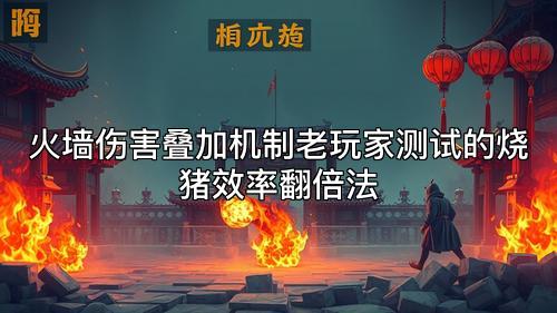 火墙伤害叠加机制老玩家测试的烧猪效率翻倍法 火墙伤害叠加机制老玩家测试的烧猪效率翻倍法
