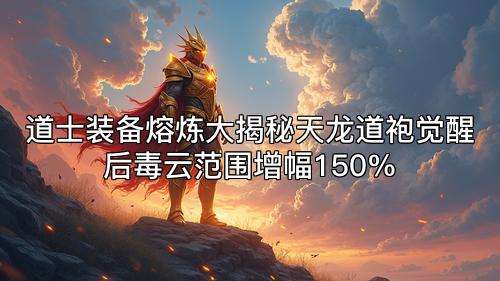 道士装备熔炼大揭秘天龙道袍觉醒后毒云范围增幅150%