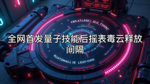 全网首发量子技能后摇表毒云释放间隔