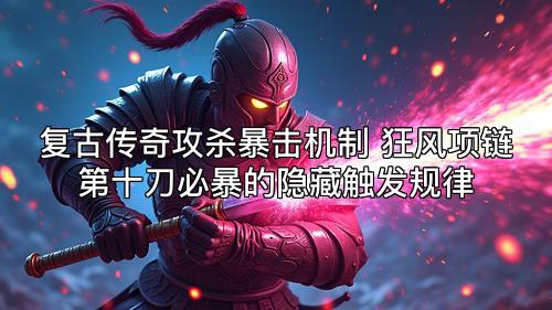 复古传奇攻杀暴击机制 狂风项链第十刀必暴的隐藏触发规律