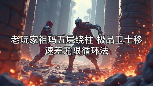老玩家祖玛五层绕柱 极品卫士移速差无限循环法 老玩家祖玛五层绕柱 极品卫士移速差无限循环法