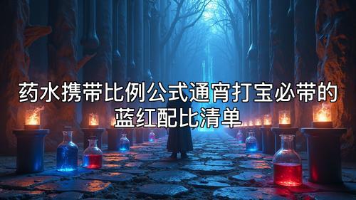 药水携带比例公式通宵打宝必带的蓝红配比清单 药水携带比例公式通宵打宝必带的蓝红配比清单