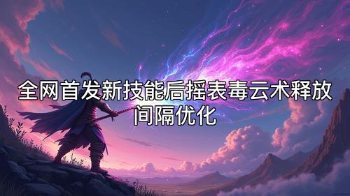 全网首发新技能后摇表毒云术释放间隔优化