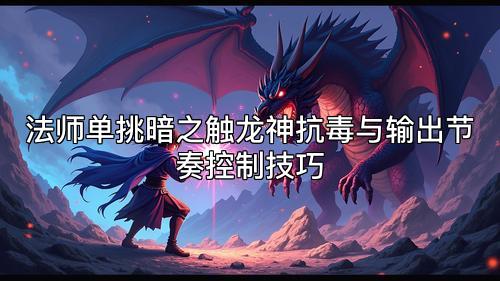 法师单挑暗之触龙神抗毒与输出节奏控制技巧