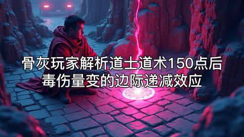 骨灰玩家解析道士道术150点后毒伤量变的边际递减效应 骨灰玩家解析道士道术150点后毒伤量变的边际递减效应