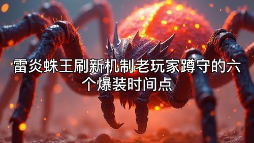 雷炎蛛王刷新机制老玩家蹲守的六个爆装时间点