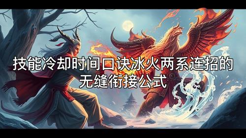 技能冷却时间口诀冰火两系连招的无缝衔接公式