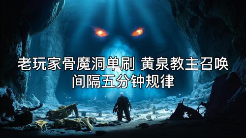 老玩家骨魔洞单刷 黄泉教主召唤间隔五分钟规律