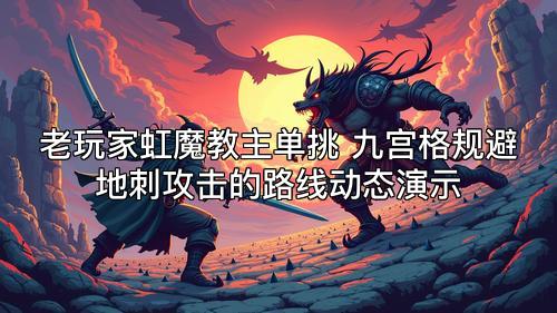 老玩家虹魔教主单挑 九宫格规避地刺攻击的路线动态演示 老玩家虹魔教主单挑 九宫格规避地刺攻击的路线动态演示