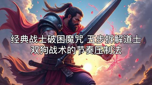 经典战士破困魔咒 五步拆解道士双狗战术的节奏压制法