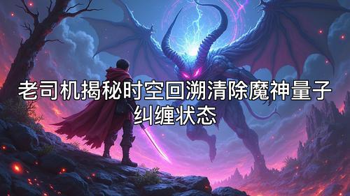老司机揭秘时空回溯清除魔神量子纠缠状态