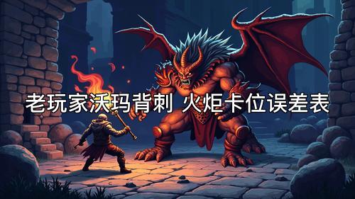 老玩家沃玛背刺 火炬卡位误差表