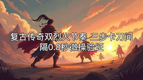 复古传奇双烈火节奏 三步卡刀间隔0.8秒微操验证
