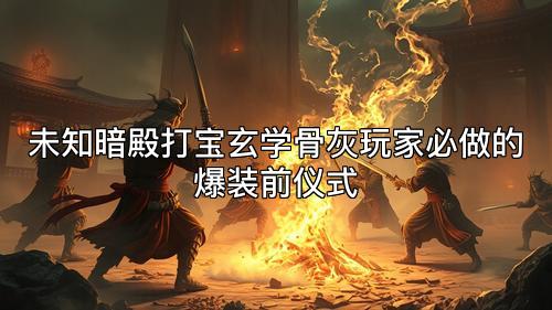 未知暗殿打宝玄学骨灰玩家必做的爆装前仪式 未知暗殿打宝玄学骨灰玩家必做的爆装前仪式