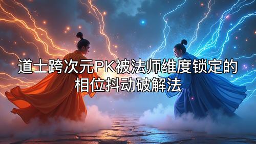 道士跨次元PK被法师维度锁定的相位抖动破解法