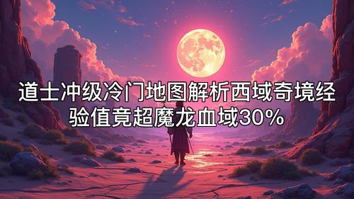 道士冲级冷门地图解析西域奇境经验值竟超魔龙血域30%