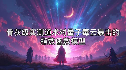 骨灰级实测道术对量子毒云暴击的指数函数模型 骨灰级实测道术对量子毒云暴击的指数函数模型