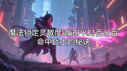 魔法锁定灵敏度调试PK时百分百命中战士的秘诀