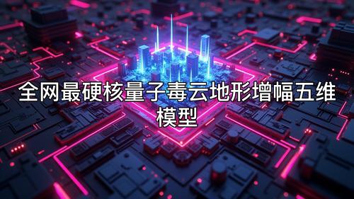 全网最硬核量子毒云地形增幅五维模型 全网最硬核量子毒云地形增幅五维模型