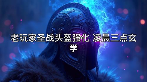 老玩家圣战头盔强化 凌晨三点玄学