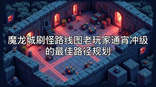 魔龙城刷怪路线图老玩家通宵冲级的最佳路径规划