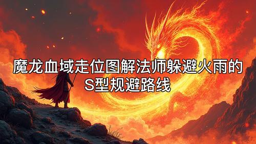 魔龙血域走位图解法师躲避火雨的S型规避路线 魔龙血域走位图解法师躲避火雨的S型规避路线