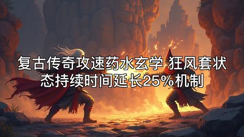 复古传奇攻速药水玄学 狂风套状态持续时间延长25%机制