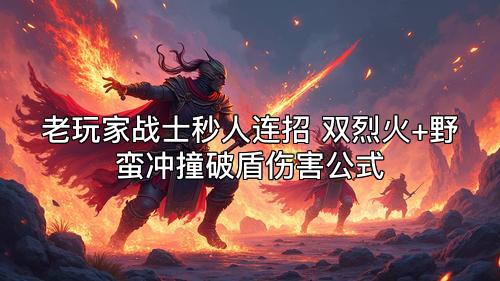 老玩家战士秒人连招 双烈火+野蛮冲撞破盾伤害公式 老玩家战士秒人连招 双烈火+野蛮冲撞破盾伤害公式