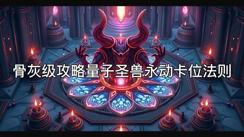 骨灰级攻略量子圣兽永动卡位法则