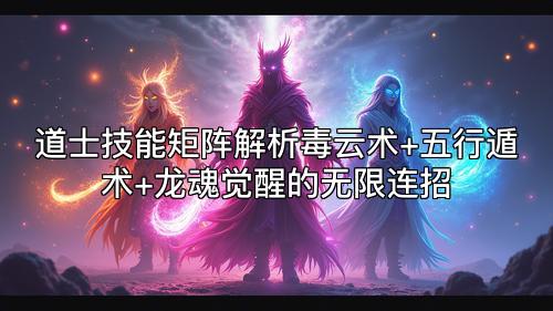 道士技能矩阵解析毒云术+五行遁术+龙魂觉醒的无限连招