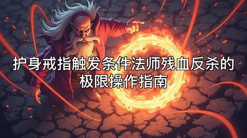 护身戒指触发条件法师残血反杀的极限操作指南 护身戒指触发条件法师残血反杀的极限操作指南