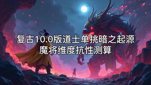 复古10.0版道士单挑暗之起源魔将维度抗性测算